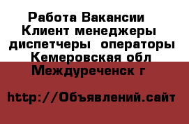 Работа Вакансии - Клиент-менеджеры, диспетчеры, операторы. Кемеровская обл.,Междуреченск г.